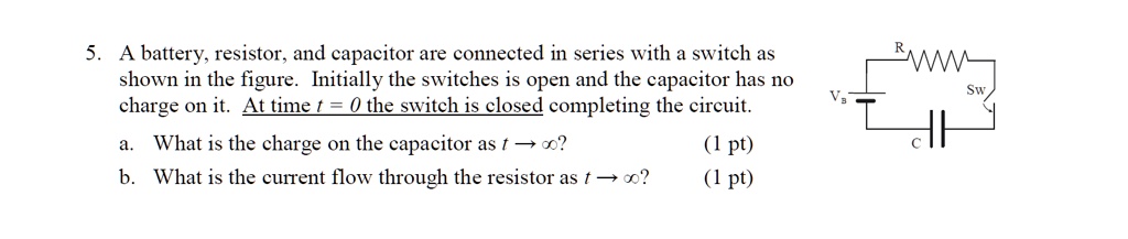 5. A battery, resistor, and capacitor are connected in series with a switch as shown in the figure. Initially the switches is open and the capacitor has no charge on it. At time t = 0 the switch is closed completing the circuit.
a. What is the charge on the capacitor as t ? ?? (1 pt)
b. What is the current flow through the resistor as t ? ?? (1 pt)