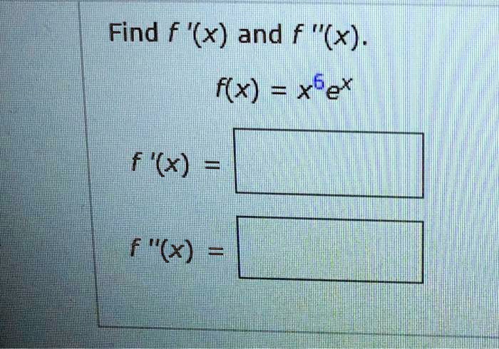 Find f '(x) and f ”(x). 
f(x) = x^6e^x
f'(x) = 
f”(x) = 
