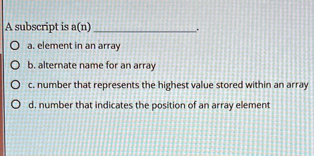 A subscript is a(n) a. element in an array b. alternate name for an ...