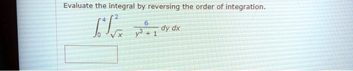 Evaluate the integral by reversing the order of integration.int0^4 intsqrtx^2 frac6y^3 + 1 dy dx