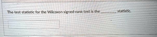 The test statistic for the Wilcoxon signed-rank test is the  statistic.
