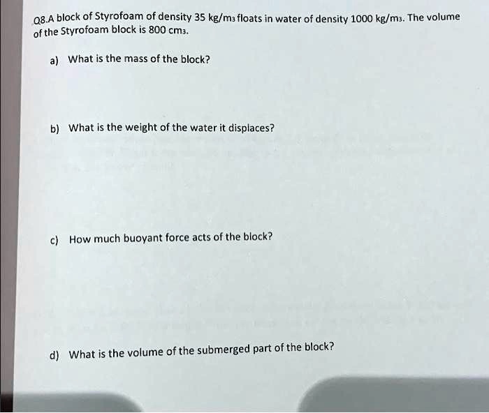 SOLVED A block of Styrofoam of density 35 kg/m^3 floats in water of