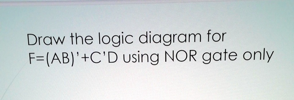 SOLVED: Draw the logic diagram for F using NOR gate only Draw the logic ...