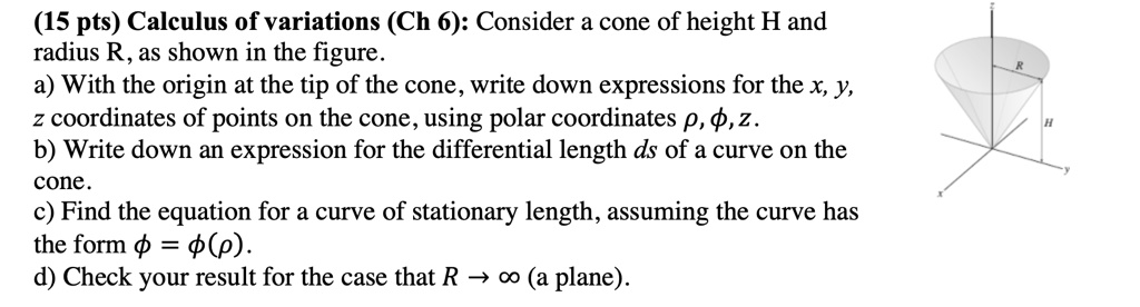 (15 pts) Calculus of variations (Ch 6): Consider a cone of height H and ...