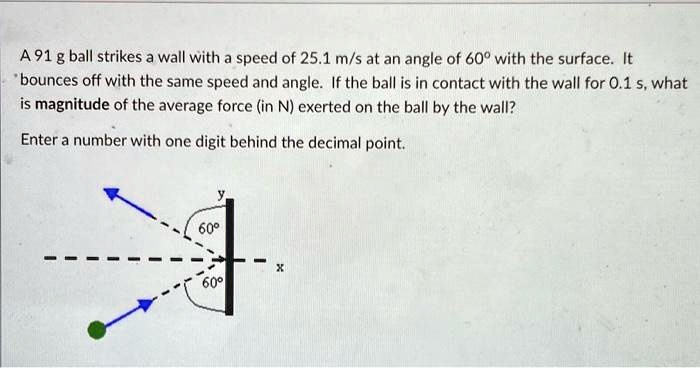 SOLVED: A 91 g ball strikes a wall with a speed of 25.1 m/s at an angle ...