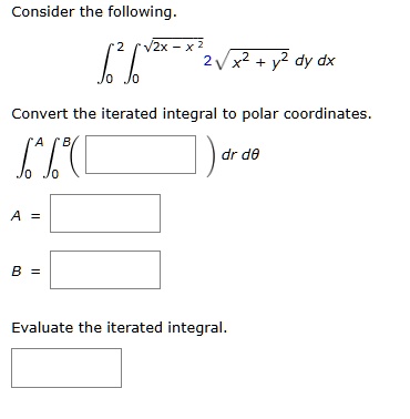 consider the following int02 int0sqrt2x x2 2sqrtx2y2dydx convert the iterated integral to polar coordinates int0a int0b drdtheta a b evaluate the iterated integral 82055