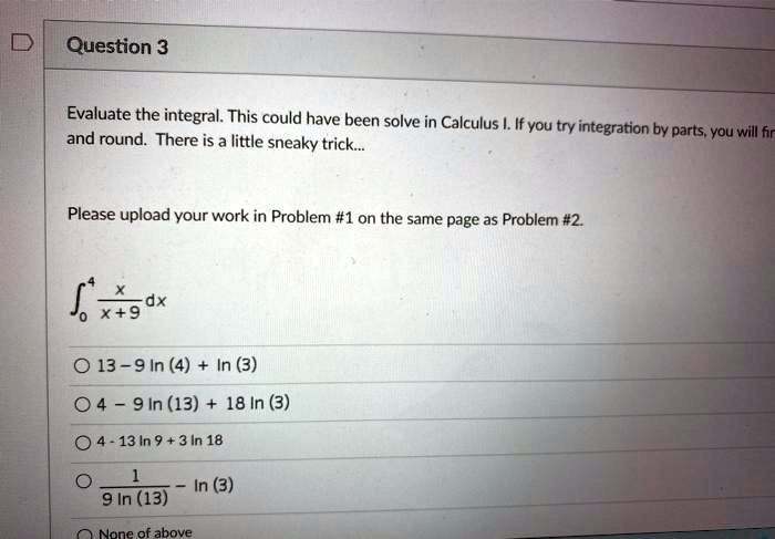 Solved Question 3 Evaluate The Integral This Could Have Been Solve In Calculus If You Try Integration By Parts Vou Will And Round There Is A Little Sneaky Trick Please Upload