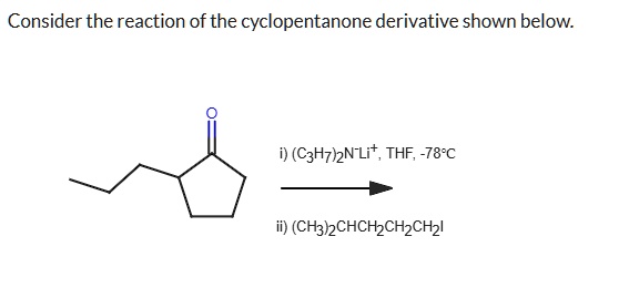 consider the reaction of the cyclopentanone derivative shown below draw ...