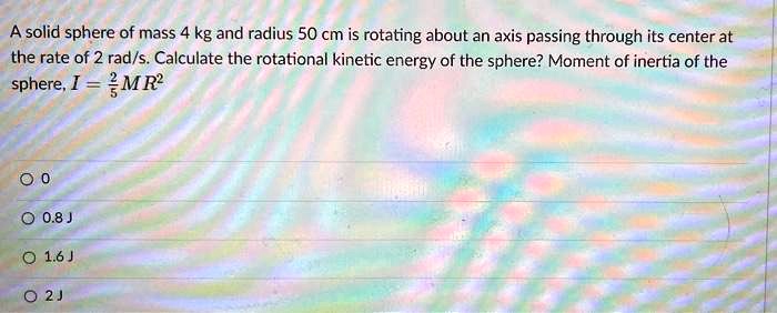 SOLVED: A solid sphere of mass 4 kg and radius 50 cm is rotating about ...