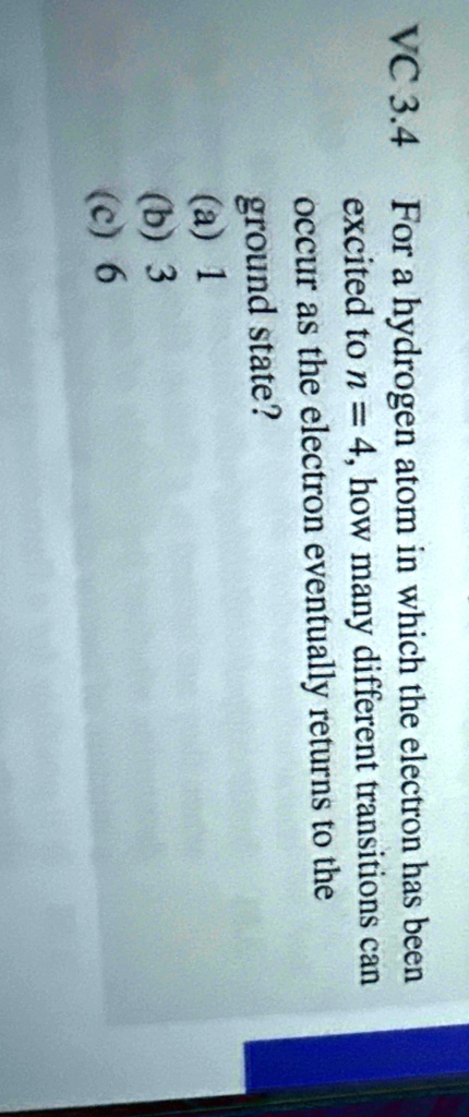 vc 34 for a hydrogen atom in which the electron has been excited to n 4 how many different transitions can occur as the electron eventually returns to the ground state a 1 b 3 c 6 35358