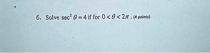 6. Solve sec^2 θ = 4 if for 0 < θ < 2π. (4 points)