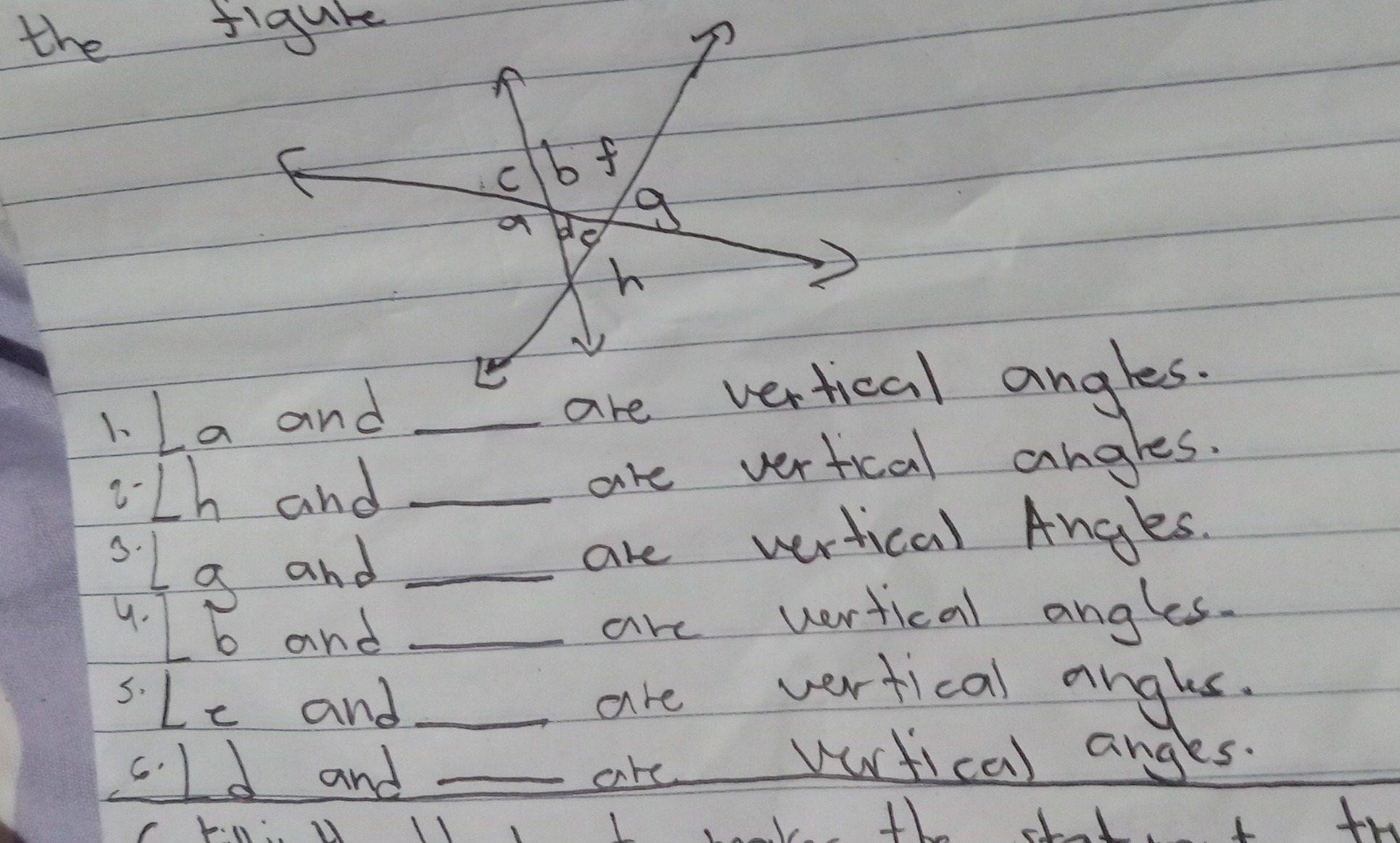 the figute
1. La and  are vertical angles.
∵ - Lh and  are vertical angles.
3. 9 and  are vertical Angles.
4. b̅ and  are vertical angles.
s. L e and  are vertical angls.
6.)d and  ate vurtical angles.