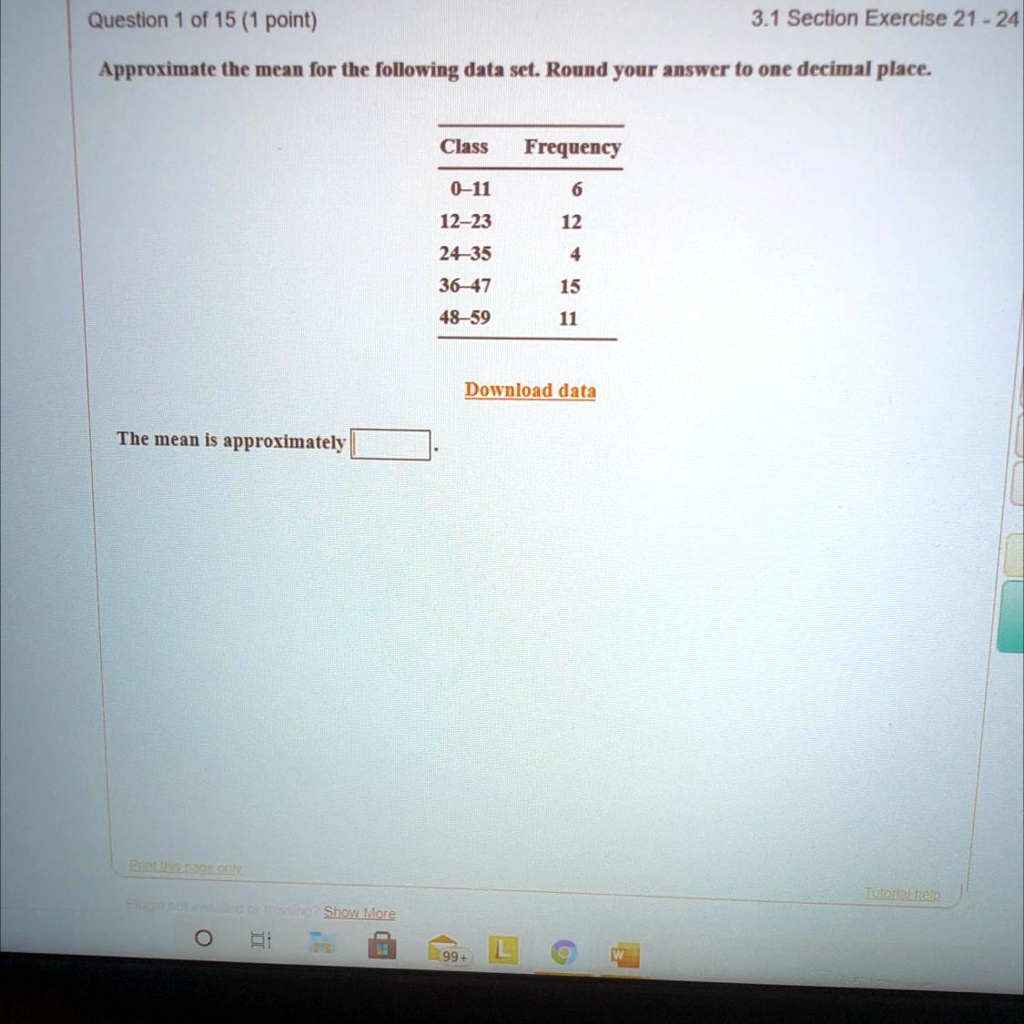 Approximate the mean for the following data set. Round your answer to one decimal place.
Class	Frequency
0-11	6
12-23	12
24-35	4
36-47	15
48-59	11
Download data
The mean is approximately