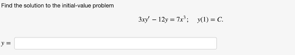 Find the solution to the initial-value problem
3xy' - 12y = 7x^3; y(1) = C.
y =