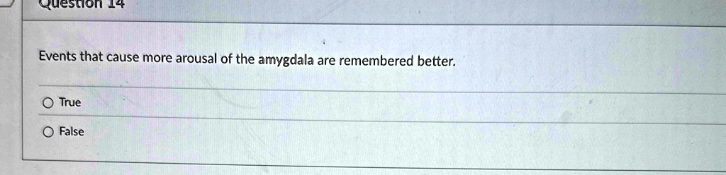 events that cause more arousal of the amygdala are remembered better o true o false 55887
