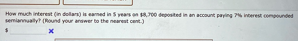 How much interest (in dollars) is earned in 5 years on 8,700 deposited in an account paying 7% interest compounded semiannually? (Round your answer to the nearest cent.)