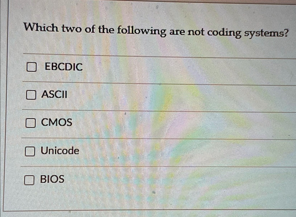 Which two of the following are not coding systems? EBCDIC ASCII CMOS