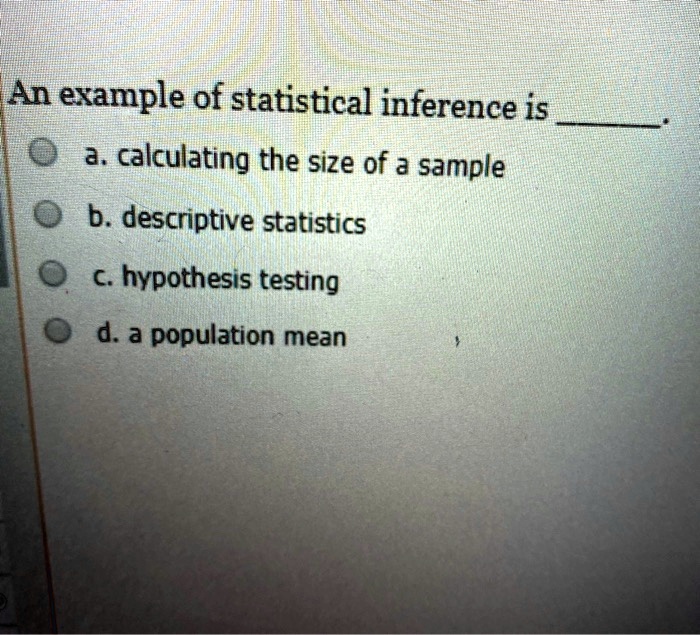 SOLVED: An example of statistical inference is a. calculating the