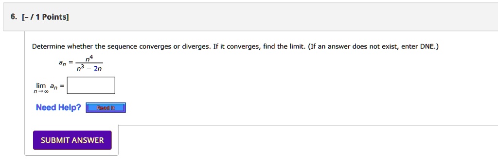6 1 points determine whether the sequence converges or diverges if it converges find the limit if an answer does not exist enter dne an fracn4n3 2n limn to infty an need help read it subm 41806