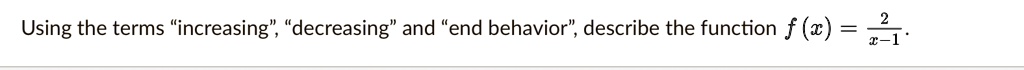 Using the terms ïncreasing,̈ d̈ecreasingänd ënd behavior,̈ describe the function f(x) = (2)/(x - 1).