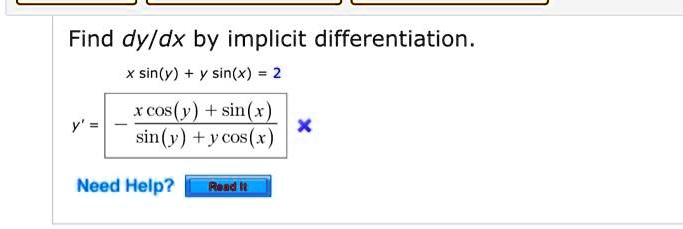 Find dy/dx by implicit differentiation.
x sin(y) + y sin(x) = 2
y' = - (x cos(y) + sin(x)) / (sin(y) + y cos(x))