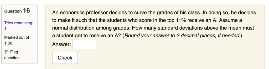An economics professor decides to curve the grades of his class. In doing so, he decides to make it such that the students who score in the top 11% receive an A. Assume a normal distribution among grades. How many standard deviations above the mean must a student get to receive an A? (Round your answer to 2 decimal places, if needed.)