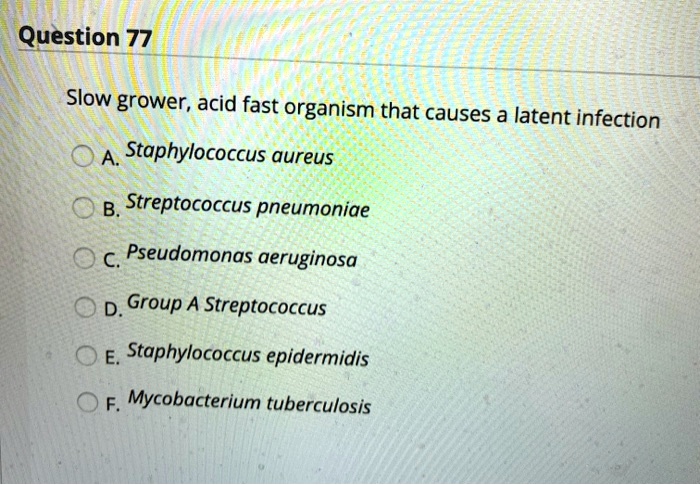 SOLVED: Question 77 Slow grower,acid fast organism that causes a latent ...