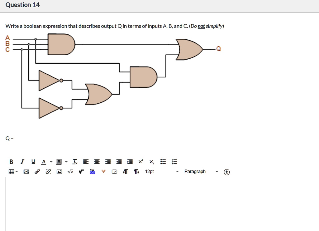 Write a boolean expression that describes output Q in terms of inputs A, B, and C. (Do not simplify)
A
B
C
Q =