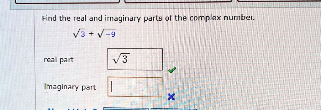 Find the real and imaginary parts of the complex number.

√(3) + √(-9)

real part
√(3) 
maginary part