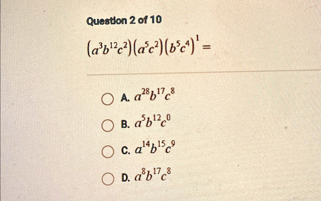 (a^3b^12c^2)(a^5c^2)(b^5c^4) = A. a^28b^17c^8 B. a^5b^12c^0 C. a^14b^15c^9 D. a^8b^17c^8