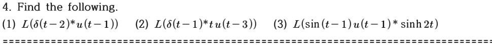 4. Find the following.
(1) L(δ(t-2)*u(t-1)) (2) L(δ(t-1)*tu(t-3)) (3) L(sin(t-1)u(t-1)*sinh 2t)