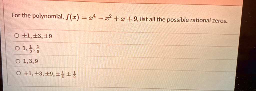 for the polynomial fx x4 x2 x 9 list all the possible rational zeros pm 1 pm 3 pm 9 1 frac13 frac19 1 3 9 pm 1 pm 3 pm 9 pm frac13 pm frac19 88923