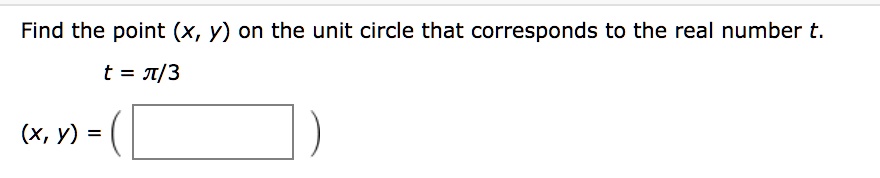 Find the point (x, y) on the unit circle that corresponds to the real number t.
t = ?/3
(x, y) = ( )
