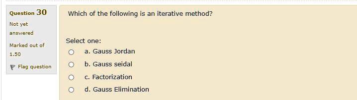 Which of the following is an iterative method?

Select one:
a. Gauss Jordan
b. Gauss seidal
c. Factorization
d. Gauss Elimination