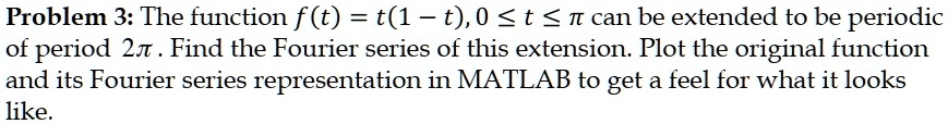 Problem 3: The function f(t) = t(1 - t), 0 ≤ t ≤π can be extended to be ...