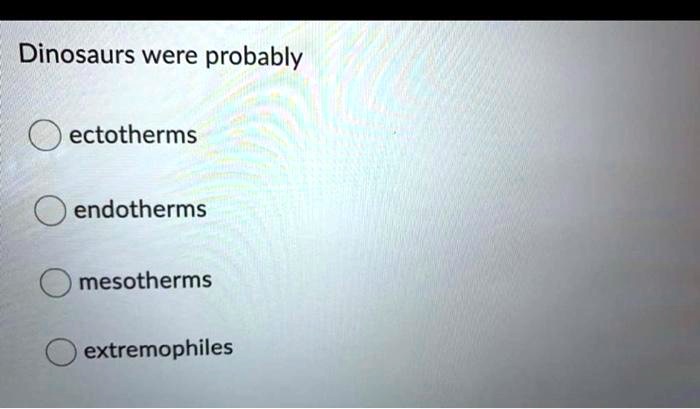 SOLVED: Dinosaurs were probably ectotherms endotherms mesotherms