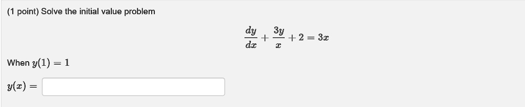 (1 point) Solve the initial value problem
(dy)/(dx) + (3y)/(x) + 2 = 3x
When y(1) = 1
y(x) =