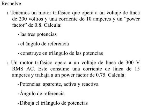 Solved Resuelve Tenemos Un Motor Trifasico Que Opera A Un Voltaje De Linea De 0 Voltios Y Una Corriente De 10 Amperes Y Un Power Factor De 0 8 Calcula Las Tres Potencias El