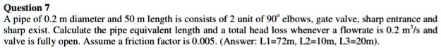 SOLVED: A pipe of 0.2 m diameter and 50 m length consists of 2 units of ...