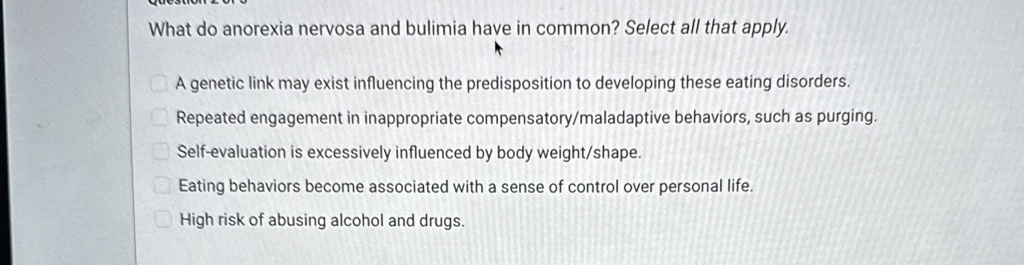 what do anorexia nervosa and bulimia have in common select all that apply a genetic link may exist influencing the predisposition to developing these eating disorders repeated engagement in  03878