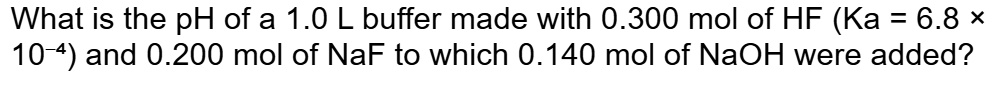 What is the pH of a 1.0 L buffer made with 0.300 mol of HF (Ka = 6.8 × 10??) and 0.200 mol of NaF to which 0.140 mol of NaOH were added?