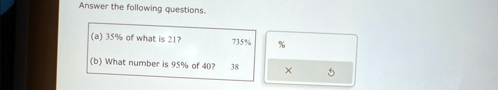 Answer the following questions.
(a) 35% of what is 21?
735%
%
(b) What number is 95% of 40?
38
X
5