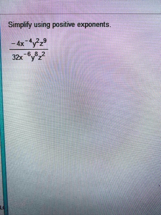 Simplify using positive exponents.

-4x^-4y^2z^9
————
32x^-6y^8z^2