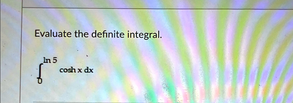 Evaluate the definite integral.

∫0^ln 5cosh x   dx