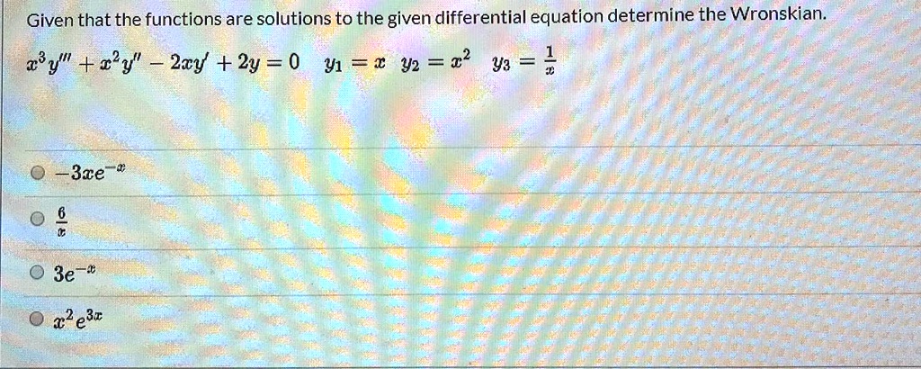 Solved Given That The Functions Are Solutions To The Given Differential Equation Determine The Wronskian 28y Rky 2ry 2y 0 Y1 X Y2 32 Y3 2 3ce 3e X2ebr