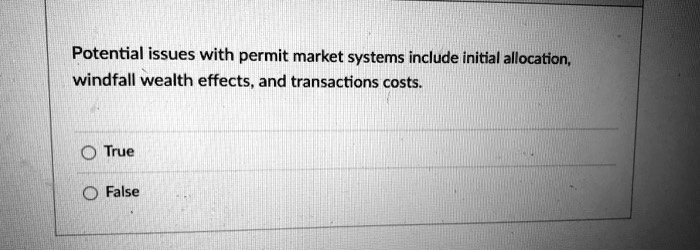 Potential issues with permit market systems include initial allocation, windfall wealth effects, and transactions costs. 
O True
O False