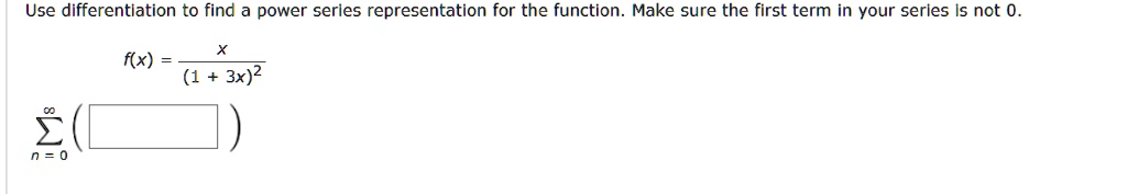 Use differentiation to find a power series representation for the function. Make sure the first term in your series is not 0.f(x) = fracx(1 + 3x)^2 sumn=0^infty (	ext)