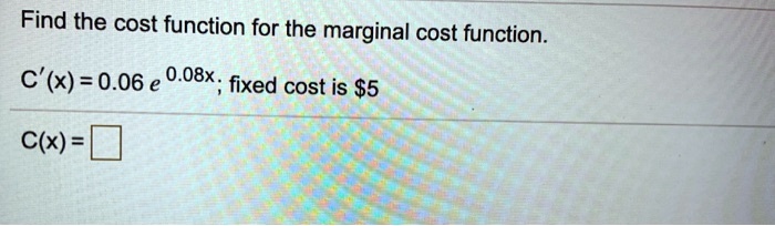 find the cost function for the marginal cost function c x 006 e o08x fixed cost is 5 cx 01673