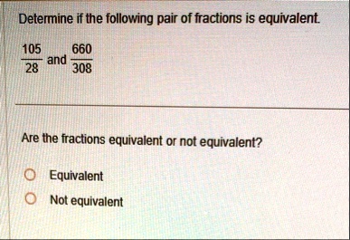 determine if the following pair of fractions is equivalent frac10528 and frac660308 are the fractions equivalent or not equivalent equivalent not equivalent 72495