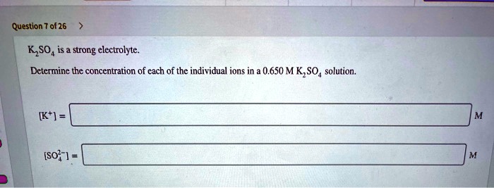 SOLVED: K2SO4 is a strong electrolyte. Determine the concentration of ...